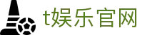 t娱乐官网-t娱乐-多元化游戏玩法带你畅享无限乐趣